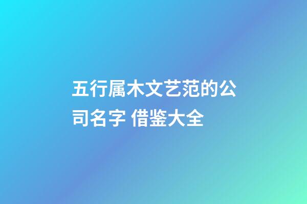 五行属木文艺范的公司名字 借鉴大全-第1张-公司起名-玄机派